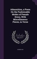 Admonition: A Poem On The Fashionable Modes Of Female Dress, With Miscellaneous Pieces, In Verse 1143026268 Book Cover