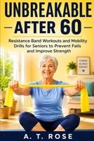 Unbreakable After 60: Resistance Band Workouts and Mobility Drills for Seniors to Prevent Falls and Improve Strength B0HHMRC9MD Book Cover