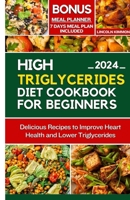 HIGH TRIGLYCERIDES DIET COOKBOOK FOR BEGINNERS: Delicious Recipes to improve Heart Health and Lower Triglycerides B0CSKFQN5L Book Cover