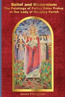 Belief and Modernism: : The Paintings of Father Peter Prokop at Our Lady of Hungar 0997281723 Book Cover
