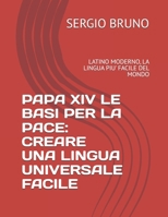 PAPA XIV LE BASI PER LA PACE: CREARE UNA LINGUA UNIVERSALE FACILE: LATINO MODERNO, LA LINGUA PIU' FACILE DEL MONDO (Italian Edition) B0FCC399QX Book Cover