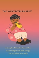 THE 30-DAY FAT BURN RESET: A Complete Metabolic Reboot Plan to Lose Weight Fast, Boost Energy, and Transform Your Body B0G6D941JD Book Cover