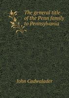 The General Title of the Penn Family to Pennsylvania 134235978X Book Cover