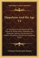 Hippolytus And His Age V4: Or The Doctrine And Practice Of The Church Of Rome, Under Commodus And Alexander Severus, And Ancient And Modern Christianity And Divinity Compared 1104176211 Book Cover