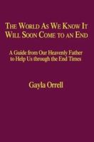 The World As We Know It Will Soon Come to an End: A Guide from Our Heavenly Father to Help Us Through the End Times 1587362783 Book Cover
