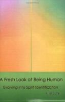 A Fresh Look at Being Human: Evolving Into Spirit Identification 0595386148 Book Cover