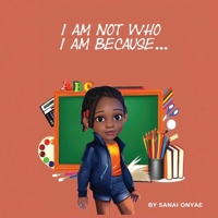 I Am Not Who I Am Because... 1954425856 Book Cover