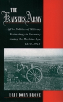 The Kaiser's Army: The Politics of Military Technology in Germany during the Machine Age, 1870-1918 0195179455 Book Cover