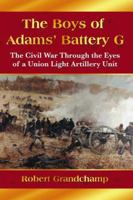 The Boys of Adams' Battery G: The Civil War Through the Eyes of a Union Light Artillery Unit 0786444738 Book Cover