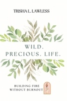 Wild. Precious. Life.: Building Fire Without Burnout B0FGK2FQ17 Book Cover