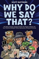 Why Do We Say That? 101 Idioms, Phrases, Sayings & Facts! The Origins & History Of Your Favorite Colloquial Terms, Expressions, Phrases & Proverbs 1922531847 Book Cover