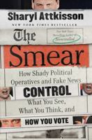 The Smear: How Shady Political Operatives and Fake News Control What You See, What You Think, and How You Vote 0062468170 Book Cover