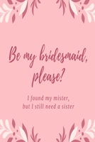 Be my bridesmaid please? I found my mister, but I still need a sister: Pink leaf wedding lined paperback jotter 1697424295 Book Cover