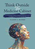 Think Outside The Medicine Cabinet: A Call for Compassion, Understanding, and Change in Chronic Pain Care B0FD3GXMP9 Book Cover