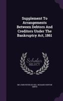 Supplement To Arrangements Between Debtors And Creditors Under The Bankruptcy Act, 1861 1276255306 Book Cover