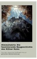 Himmelwärts: Die faszinierende Baugeschichte des Kölner Doms: Von den römischen Anfängen bis zur gotischen Meisterleistung (German Edition) 3384370082 Book Cover
