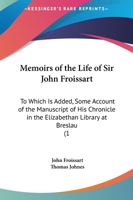 Memoirs Of The Life Of Sir John Froissart: To Which Is Added, Some Account Of The Manuscript Of His Chronicle In The Elizabethan Library At Breslau 1437085016 Book Cover