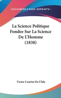 La Science Politique Fondee Sur La Science De L'Homme (1838) 1241778930 Book Cover