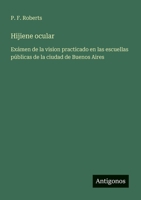 Hijiene ocular: Exámen de la vision practicado en las escuellas públicas de la ciudad de Buenos Aires (Spanish Edition) 3563217017 Book Cover