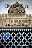 Uneasy Lies the Head - A Time Travel Story 1365934055 Book Cover