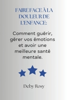 Faire face à la douleur de l'enfance: Comment guérir, gérer vos émotions et avoir une meilleure santé mentale (French Edition) B0F7XPMM3K Book Cover