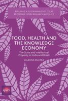 Food, Health and the Knowledge Economy: The State and Intellectual Property in India and Brazil 1137593059 Book Cover