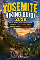 YOSEMITE HIKING GUIDE 2026: “Master Yosemite Hiking with Descriptive Navigation, Trail Planning, Terrain Awareness, and Safety Strategies” B0HHX2PQGJ Book Cover