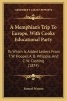 A Memphian's Trip to Europe With Cook's Educational Party: To Which Is Added Letters From Revs. T. W. Hooper, A. B. Whipple, and C. W. Cushing; Also, ... Several Ladies and Gentlemen of the Party 1436740533 Book Cover