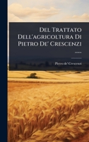 Del Trattato Dell'agricoltura Di Pietro De' Crescenzi ...... 1248005155 Book Cover