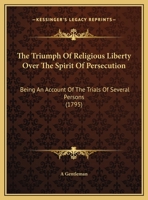 The Triumph Of Religious Liberty Over The Spirit Of Persecution: Being An Account Of The Trials Of Several Persons 1162236620 Book Cover