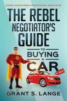 The Rebel Negotiator's Guide to Buying a Car: Expert Advice From a Professional Negotiator 0692911391 Book Cover