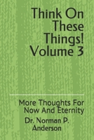 Think On These Things Volume 3: More Thoughts For Now And Eternity 1083080180 Book Cover