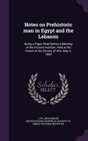 Notes on Prehistoric man in Egypt and the Lebanon: Being a Paper Read Before a Meeting of the Victoria Institute, Held at the House of the Society of Arts, May 6, 1884 1175548790 Book Cover