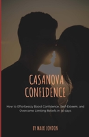 Casanova Confidence: How to Effortlessly Boost Confidence, Self-Esteem, and Overcome Limiting Beliefs in 30 days (Modern Casanova) 1723795860 Book Cover