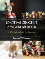 Exciting Crochet Amigurumi Book: A Step by Step Guide for Beginners B0CQJ61JXB Book Cover