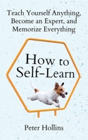 How to Self-Learn: Teach Yourself Anything, Become an Expert, and Memorize Everything 1647434459 Book Cover
