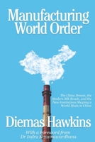 Manufacturing World Order: The China Dream, the Modern Silk Roads, and the New Institutions Shaping a World Made in China B0H1SG6ZMZ Book Cover