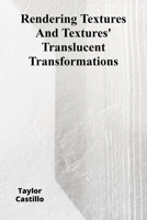 Rendering Textures And Textures' Translucent Transformations: Refining Digital Rendering Processes B0F48Y1N66 Book Cover