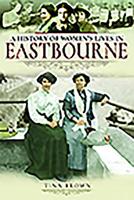 A History of Women's Lives in Eastbourne 1526716194 Book Cover