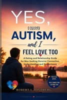 Yes, I Have Autism, and I Feel Love Too: Dating and Relationship Guide for Men Seeking Genuine Connection, Understanding, and Commitment (Robert L. Lindberg Autism book library) B0H2H59P9P Book Cover