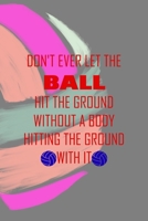 Don't Ever Let The Ball Hit The Ground Without A Body Hitting The Ground With It: All Purpose 6x9 Blank Lined Notebook Journal Way Better Than A Card Trendy Unique Gift Colors Ball Volleyball 1708402632 Book Cover