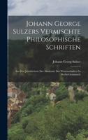 Johann George Sulzers Vermischte Philosophische Schriften: Aus Den Jahrbchern Der Akademie Der Wissenschaften Zu Berlin Gesammelt 1016576986 Book Cover