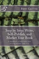 Step by Step: Write, Self-Publish, and Market Your Book: A handbook to help make your writing dreams come true 1497550939 Book Cover