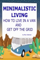 Minimalistic Living: How To Live In A Van And Get Off The Grid 1506063462 Book Cover
