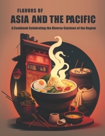 Flavors of Asia and The Pacific: A Cookbook Celebrating the Diverse Cuisines of the Region B0BZFNYMTV Book Cover