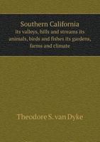 Southern California: Its Valleys, Hills and Streams; Its Animals, Birds, and Fishes; Its Gardens, Farms and Climate 1356180051 Book Cover