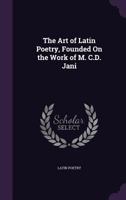 The Art of Latin Poetry, Founded On the Work of M. C.D. Jani 1358334684 Book Cover