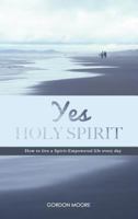 Yes Holy Spirit: How to Live a Spirit-Empowered Life Everyday 0994283245 Book Cover