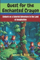 Quest for the Enchanted Crayon: Embark on a Colorful Adventure in the Land of Imagination B0CWV2LL4K Book Cover