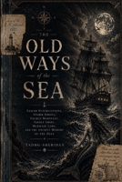 The Old Ways of the Sea: Sailor Superstitions, Storm Omens, Sacred Mariners, Ghost Ships, Mermaid Lore, and the Ancient Memory of the Deep B0H154HYTX Book Cover